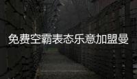 免费空霸表态乐意加盟曼联！拉爵尚未展开谈判
，两大障碍制约转会