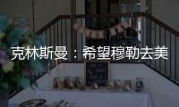克林斯曼：希望穆勒去美国，他有能力像梅西一样推动美职联发展