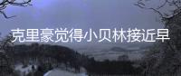 克里豪觉得小贝林接近早年的C罗，克洛泽要想办法进入足协