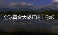 全球黄金大战打响
！你必须知道的三个黄金投资真相