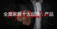 全屋家居十大品牌�：产品精益求精 品牌才持久