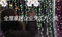 全屋家居企业凭实力，凭创新
，凭设计立足中国十大品牌行列