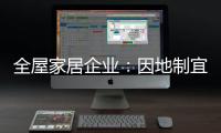 全屋家居企业：因地制宜 加强布局