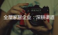 全屋家居企业：深耕渠道 因地制宜