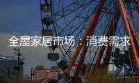 全屋家居市场�：消费需求不断变迁 电商零售更具活力