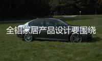 全铝家居产品设计要围绕消费者需求进行