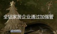 全铝家居企业通过加强管理和效益谋求发展