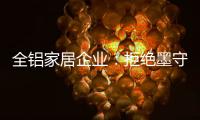 全铝家居企业�
：拒绝墨守成规 创新产品