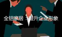 全铝家居：提升企业形象 树立经营理念