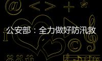 公安部�：全力做好防汛救灾和维护稳定工作