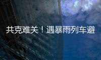 共克难关！遇暴雨列车避险停车，列车员哽咽安抚乘客