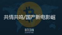 共情共鸣/国产新电影崛起　撼低荷里活大片/大公报记者　曾萍