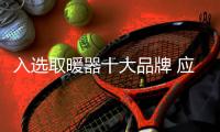 入选取暖器十大品牌 应坚守诚信承诺