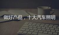 做好产品，十大汽车照明品牌需掌握技巧