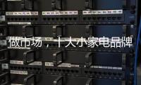 做市场，十大小家电品牌要抓住兴奋点