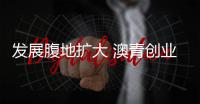 发展腹地扩大 澳青创业受惠
