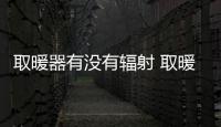 取暖器有没有辐射 取暖电器的优缺点有哪些