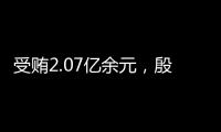 受贿2.07亿余元，殷美根一审被判死缓