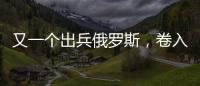 又一个出兵俄罗斯，卷入冲突的国家出现，既是中国邻居，也是老铁