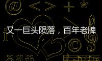 又一巨头陨落�，百年老牌沦为贴牌工厂，网友：我用的竟是“假货”