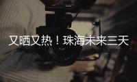 又晒又热！珠海未来三天阳光在线，但周六天气转不稳定……