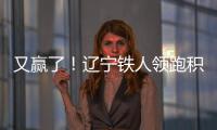 又赢了！辽宁铁人领跑积分榜！