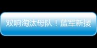 双响淘汰母队�！蓝军新援若昂