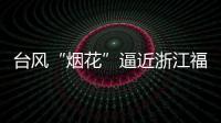 台风“烟花”逼近浙江福建 强度可达超强台风级！