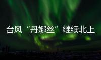 台风“丹娜丝”继续北上或登陆浙闽沿海
，中东部大范围闷热持续