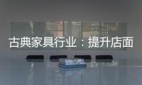 古典家具行业：提升店面形象 增加消费者体验感