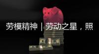 劳模精神｜劳动之星，照亮奋斗的坐标