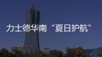 力士德华南“夏日护航”服务获盛赞！