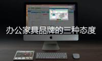 办公家具品牌的三种态度
：信服
、协作、创新