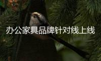 办公家具品牌针对线上线下不同的消费群制定战略