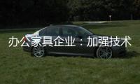 办公家具企业：加强技术创新 做好资金管理