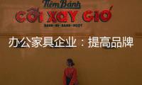 办公家具企业：提高品牌意识 用创新打破瓶颈