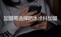 加盟商选择防水涂料加盟有两招