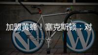 加盟黄蜂！塞克斯顿
：对新起点感到兴奋 会承担领袖角色帮助球队