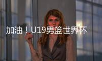 加油！U19男篮世界杯9