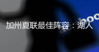加州夏联最佳阵容
：湖人勇士各自淘宝，热火有两将入围