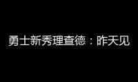 勇士新秀理查德：昨天见到库里是我人生中排名前三的时刻