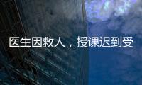 医生因救人
	，授课迟到受处分：“医”与“教”管理难题何解