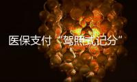 医保支付“驾照式记分”21日起实施，这些人纳入记分管理→