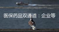 医保药品双通道：企业等落地细则 有药店观望盈利预期