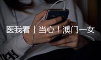 医我看丨当心！澳门一女子腹泻发烧后引发肾衰竭