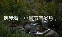 医我看丨小暑节气炎热，宜祛湿养心