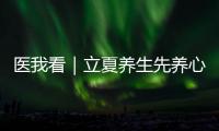 医我看｜立夏养生先养心，专家支招夏季健康攻略