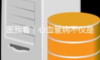 医我看｜心血管病不仅是老年病�！当心你的身体在报警