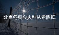 北京冬奥会火种从希腊抵京 边检助火种快速入境