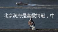北京润府是套数销冠，中海学府里是转化冠军丨认购周报
